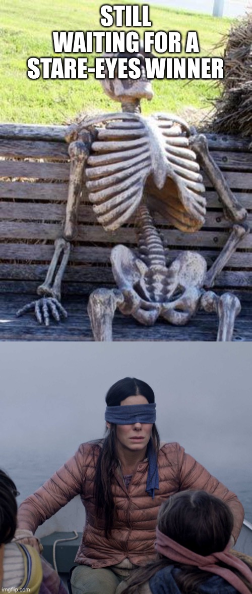 STILL WAITING FOR A STARE-EYES WINNER | image tagged in memes,waiting skeleton,bird box | made w/ Imgflip meme maker