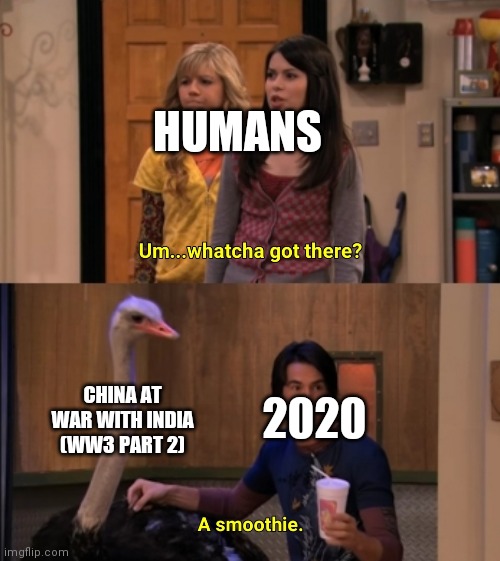 I see 2020 is just recycling their material from January | HUMANS; CHINA AT WAR WITH INDIA (WW3 PART 2); 2020 | image tagged in whatcha got there,2020,ww3 | made w/ Imgflip meme maker