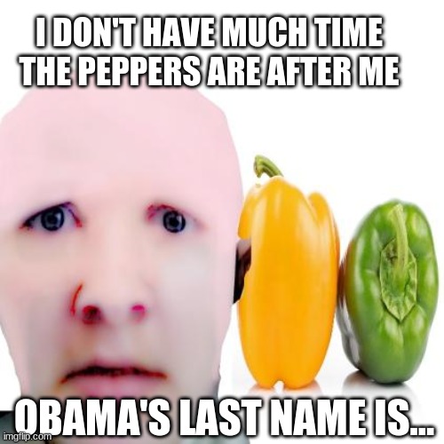 Green peppa' yella' peppa' | I DON'T HAVE MUCH TIME THE PEPPERS ARE AFTER ME; OBAMA'S LAST NAME IS... | image tagged in pepper,green,yellow,barack obama,help me,bald | made w/ Imgflip meme maker