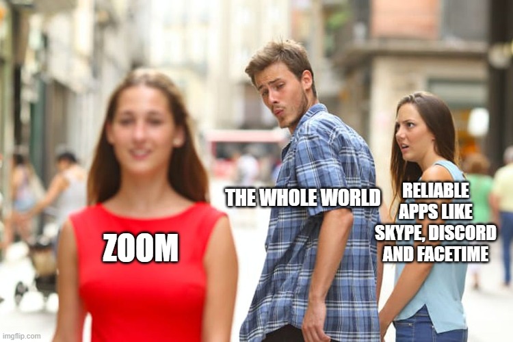 Very true lmao | RELIABLE APPS LIKE SKYPE, DISCORD AND FACETIME; THE WHOLE WORLD; ZOOM | image tagged in memes,distracted boyfriend,so true | made w/ Imgflip meme maker
