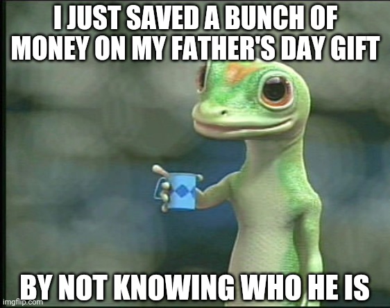 Gecko | I JUST SAVED A BUNCH OF MONEY ON MY FATHER'S DAY GIFT; BY NOT KNOWING WHO HE IS | image tagged in gecko | made w/ Imgflip meme maker