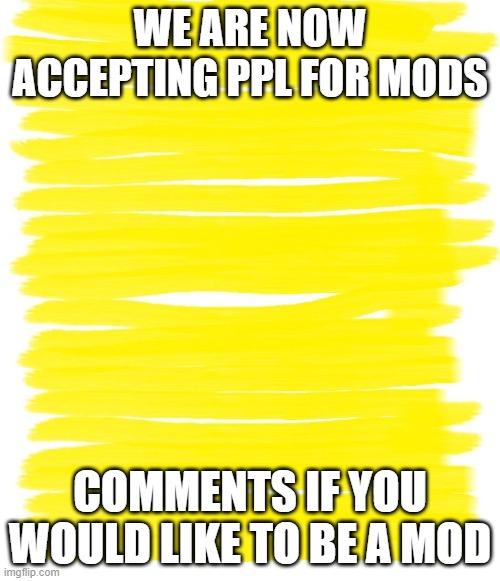 Attention Yellow Background | WE ARE NOW ACCEPTING PPL FOR MODS; COMMENTS IF YOU WOULD LIKE TO BE A MOD | image tagged in attention yellow background | made w/ Imgflip meme maker