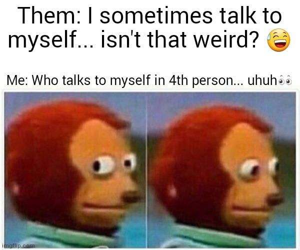 Monkey Puppet Meme | Them: I sometimes talk to myself... isn't that weird? 😅; Me: Who talks to myself in 4th person... uhuh👀 | image tagged in memes,monkey puppet | made w/ Imgflip meme maker