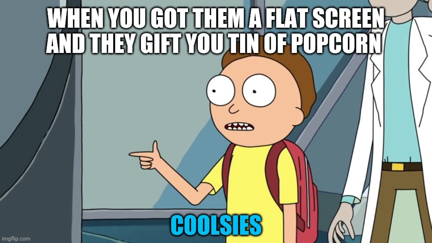 morty u son of a bitch, I'm in | WHEN YOU GOT THEM A FLAT SCREEN AND THEY GIFT YOU TIN OF POPCORN; COOLSIES | image tagged in morty u son of a bitch i'm in | made w/ Imgflip meme maker