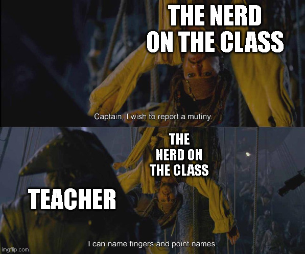 every class had one | THE NERD ON THE CLASS; THE NERD ON THE CLASS; TEACHER | image tagged in jack sparrow pirate,pirates | made w/ Imgflip meme maker