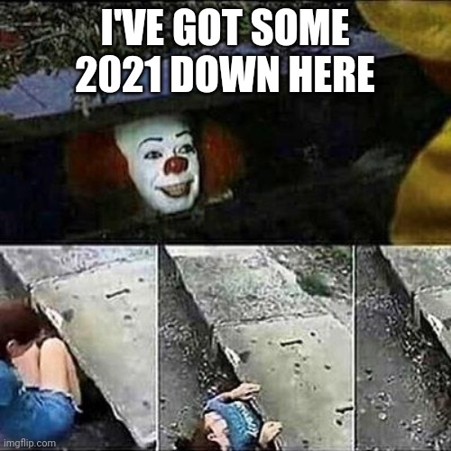 IT Clown Sewers | I'VE GOT SOME 2021 DOWN HERE | image tagged in it clown sewers | made w/ Imgflip meme maker