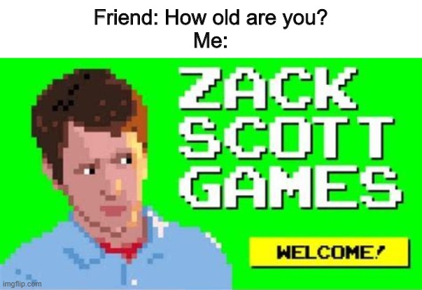 :) | Friend: How old are you?
Me: | image tagged in memes | made w/ Imgflip meme maker