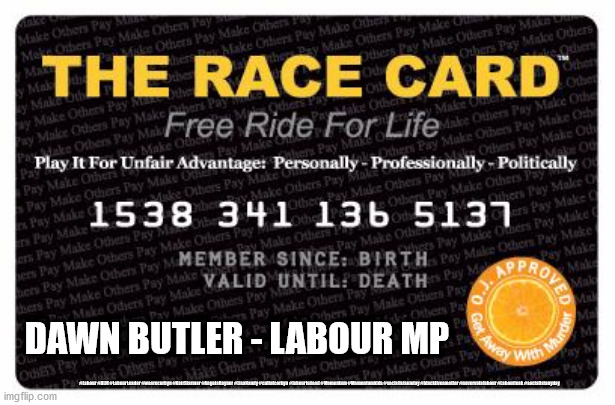 Dawn Butler - Race card |  DAWN BUTLER - LABOUR MP; #Labour #BLM #LabourLeader #wearecorbyn #KeirStarmer #AngelaRayner #LisaNandy #cultofcorbyn #labourisdead #Momentum #Momentumkids #socialistsunday #blacklivesmatter #nevervotelabour #Labourleak #socialistanyday | image tagged in race card,labourisdead,cultofcorbyn,blm,blacklivesmatter,black lives matter | made w/ Imgflip meme maker