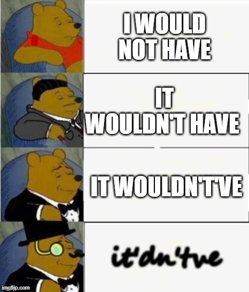 lol | I WOULD NOT HAVE; IT WOULDN'T HAVE; IT WOULDN'T'VE; it'dn'tve | image tagged in tuxedo winnie the pooh 4 panel | made w/ Imgflip meme maker