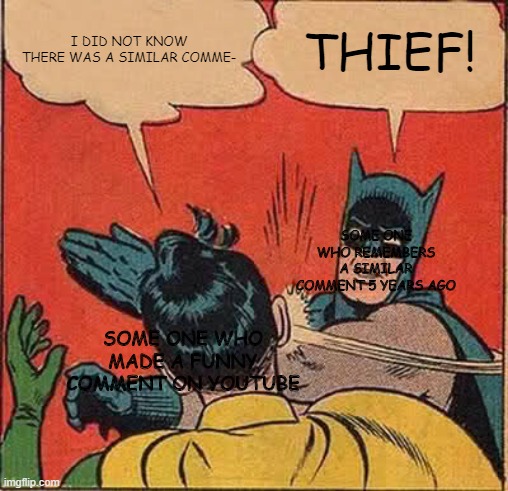 Batman Slapping Robin Meme | I DID NOT KNOW THERE WAS A SIMILAR COMME-; THIEF! SOME ONE WHO REMEMBERS A SIMILAR COMMENT 5 YEARS AGO; SOME ONE WHO MADE A FUNNY COMMENT ON YOUTUBE | image tagged in memes,batman slapping robin | made w/ Imgflip meme maker