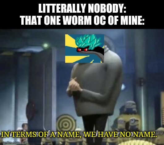 R.I.P my worm OC who I still didn't name yet. | LITTERALLY NOBODY:
THAT ONE WORM OC OF MINE:; IN TERMS OF A NAME, WE HAVE NO NAME. | image tagged in in term of  we have no | made w/ Imgflip meme maker