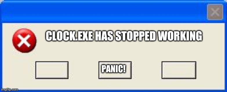 Windows Error | CLOCK.EXE HAS STOPPED WORKING PANIC! | image tagged in windows error | made w/ Imgflip meme maker
