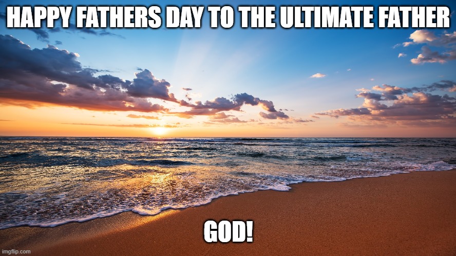 The ultimate father | HAPPY FATHERS DAY TO THE ULTIMATE FATHER; GOD! | image tagged in father,god,fathers day,love,life,christians christianity | made w/ Imgflip meme maker