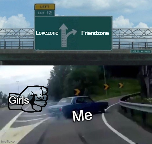 The girls and me | Lovezone; Friendzone; Girls; Me | image tagged in memes,left exit 12 off ramp | made w/ Imgflip meme maker