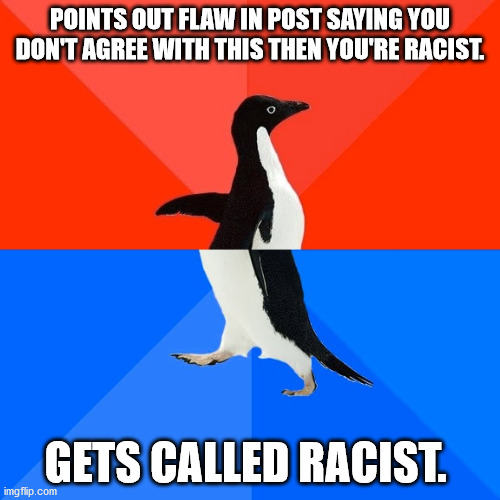 Socially Awesome Awkward Penguin | POINTS OUT FLAW IN POST SAYING YOU DON'T AGREE WITH THIS THEN YOU'RE RACIST. GETS CALLED RACIST. | image tagged in memes,socially awesome awkward penguin | made w/ Imgflip meme maker