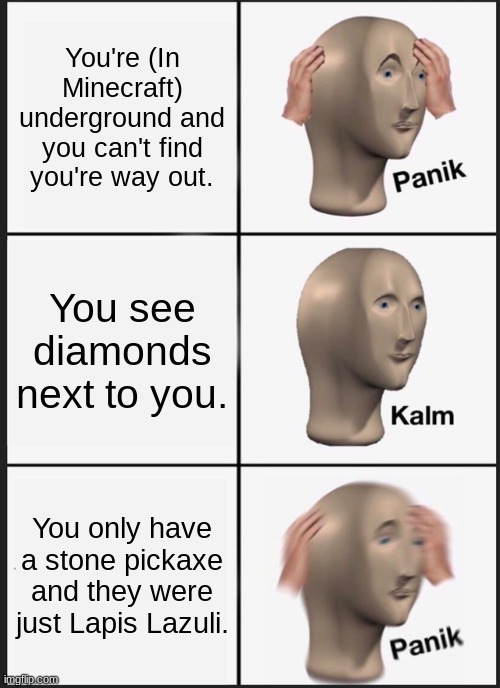 Panik Kalm Panik | You're (In Minecraft) underground and you can't find you're way out. You see diamonds next to you. You only have a stone pickaxe and they were just Lapis Lazuli. | image tagged in memes,panik kalm panik | made w/ Imgflip meme maker