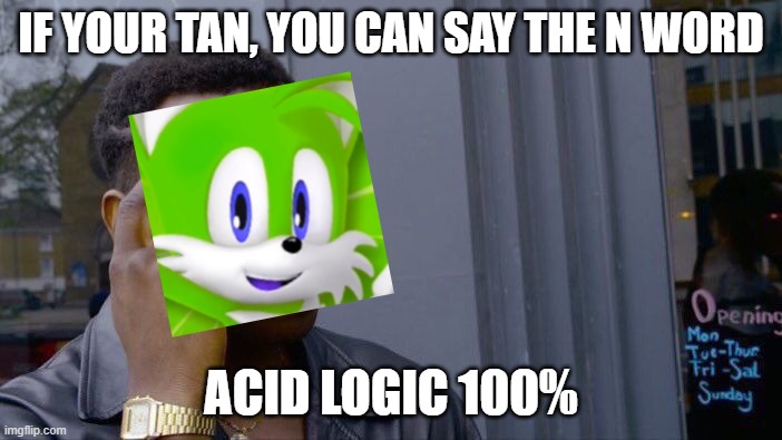 tan people can say the n word... | IF YOUR TAN, YOU CAN SAY THE N WORD; ACID LOGIC 100% | image tagged in memes,roll safe think about it | made w/ Imgflip meme maker