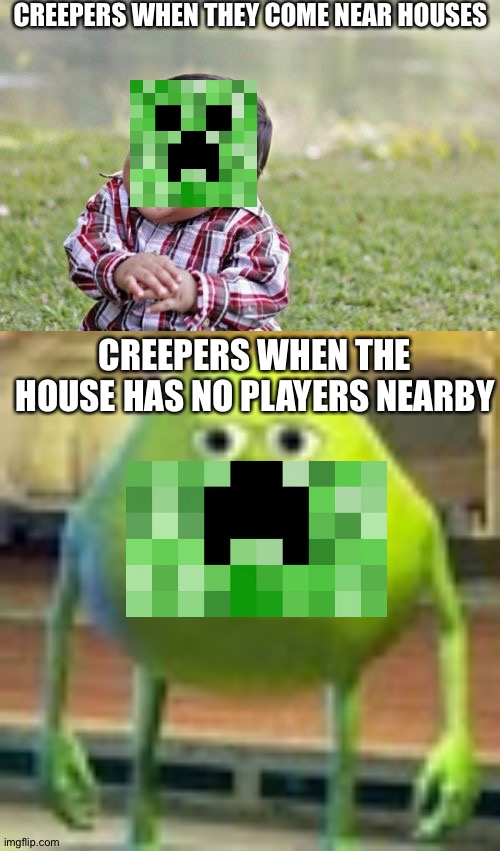 Creeper Logic | CREEPERS WHEN THEY COME NEAR HOUSES; CREEPERS WHEN THE HOUSE HAS NO PLAYERS NEARBY | image tagged in memes,evil toddler,sully wazowski,minecraft,creeper,scumbag minecraft | made w/ Imgflip meme maker
