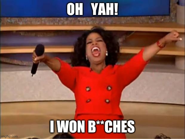 oprah has one nothing | OH   YAH! I WON B**CHES | image tagged in memes,oprah you get a | made w/ Imgflip meme maker