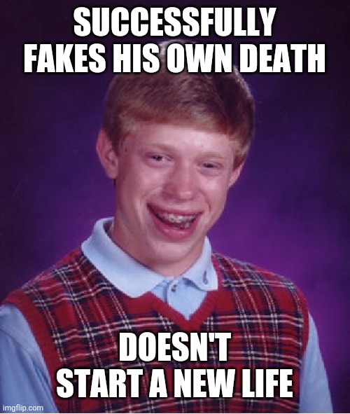Bad Luck Brian Meme | SUCCESSFULLY FAKES HIS OWN DEATH DOESN'T START A NEW LIFE | image tagged in memes,bad luck brian | made w/ Imgflip meme maker