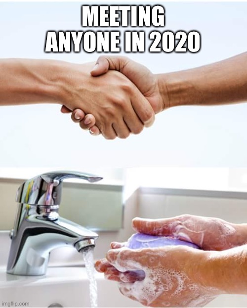 Literally everytime | MEETING ANYONE IN 2020 | image tagged in shake and wash hands | made w/ Imgflip meme maker