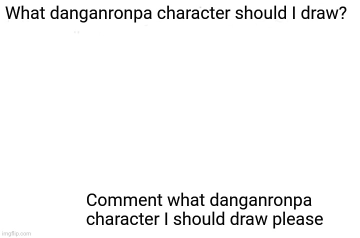 What danganronpa character should I draw | What danganronpa character should I draw? Comment what danganronpa character I should draw please | image tagged in danganronpa | made w/ Imgflip meme maker
