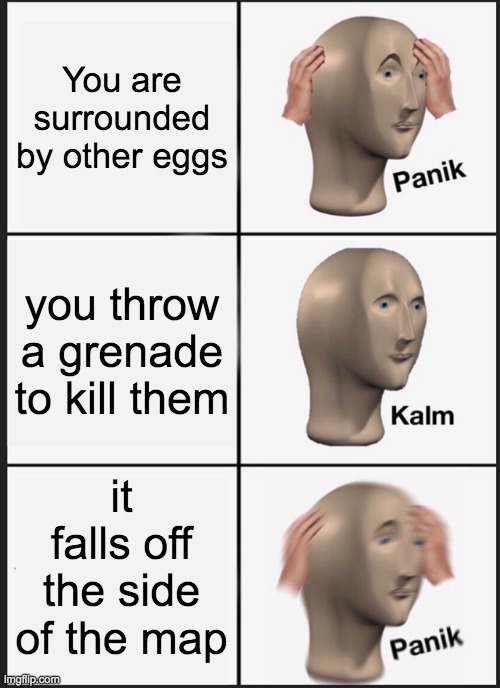 Lesson Learned | You are surrounded by other eggs; you throw a grenade to kill them; it falls off the side of the map | image tagged in memes,panik kalm panik | made w/ Imgflip meme maker