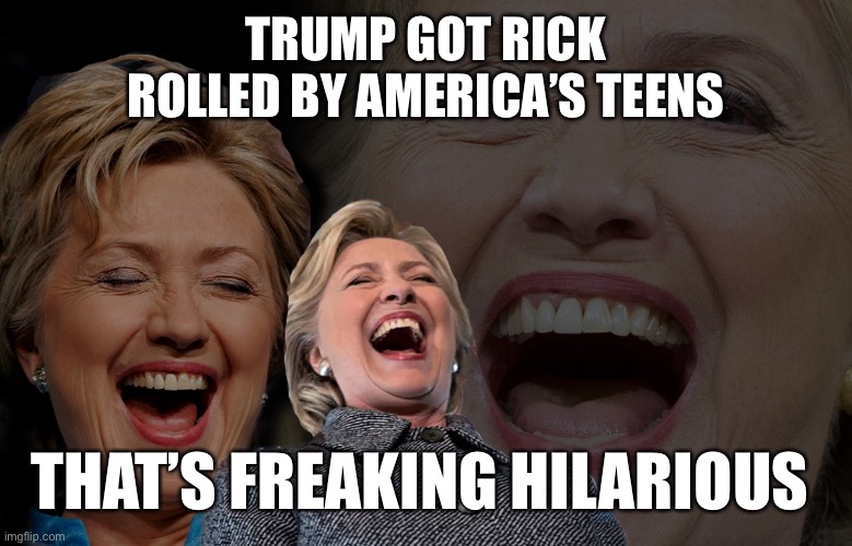 Hillary Clinton laughing | TRUMP GOT RICK ROLLED BY AMERICA’S TEENS THAT’S FREAKING HILARIOUS | image tagged in hillary clinton laughing | made w/ Imgflip meme maker