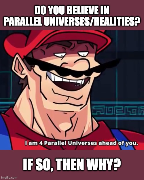 Imagine another you in a world where you don't use imgflip | DO YOU BELIEVE IN PARALLEL UNIVERSES/REALITIES? IF SO, THEN WHY? | image tagged in i am 4 parallel universes ahead of you | made w/ Imgflip meme maker