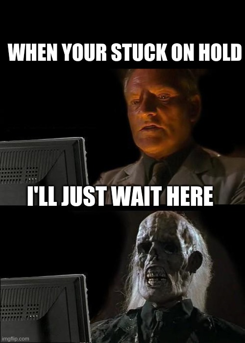 I'll Just Wait Here Meme | WHEN YOUR STUCK ON HOLD; I'LL JUST WAIT HERE | image tagged in memes,i'll just wait here | made w/ Imgflip meme maker