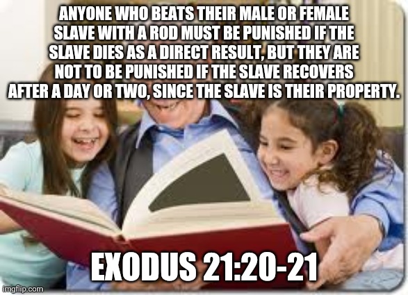 ANYONE WHO BEATS THEIR MALE OR FEMALE SLAVE WITH A ROD MUST BE PUNISHED IF THE SLAVE DIES AS A DIRECT RESULT, BUT THEY ARE NOT TO BE PUNISHE | image tagged in memes,storytelling grandpa | made w/ Imgflip meme maker