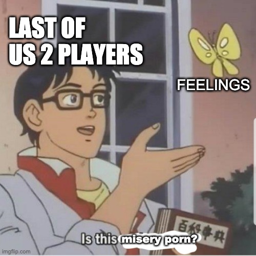 Butterfly man | LAST OF US 2 PLAYERS; FEELINGS; misery porn? | image tagged in butterfly man | made w/ Imgflip meme maker