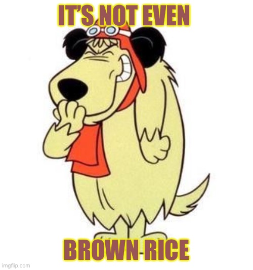 Muttley laughing | IT’S NOT EVEN BROWN RICE | image tagged in muttley laughing | made w/ Imgflip meme maker