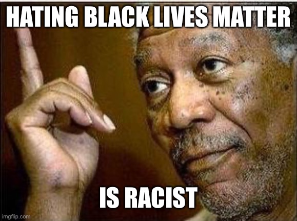 morgan freeman | HATING BLACK LIVES MATTER IS RACIST | image tagged in morgan freeman | made w/ Imgflip meme maker