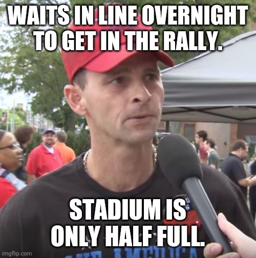 Trump rally | WAITS IN LINE OVERNIGHT TO GET IN THE RALLY. STADIUM IS ONLY HALF FULL. | image tagged in trump supporter,conservatives,liberals,black lives matter,blm | made w/ Imgflip meme maker