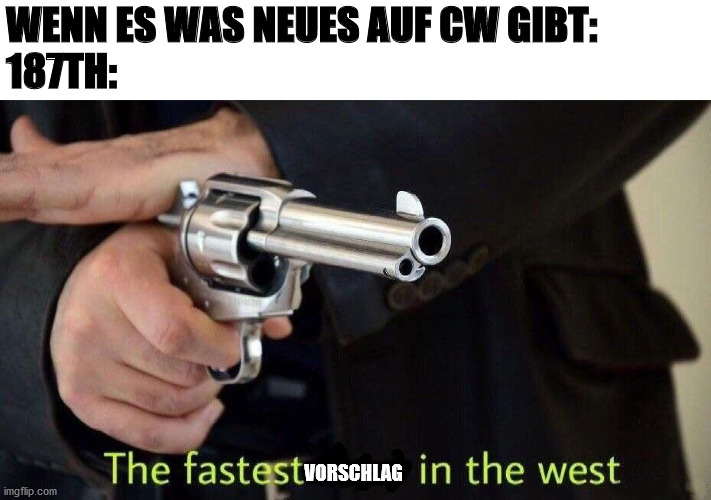 fastest draw | WENN ES WAS NEUES AUF CW GIBT:
187TH:; VORSCHLAG | image tagged in fastest draw | made w/ Imgflip meme maker