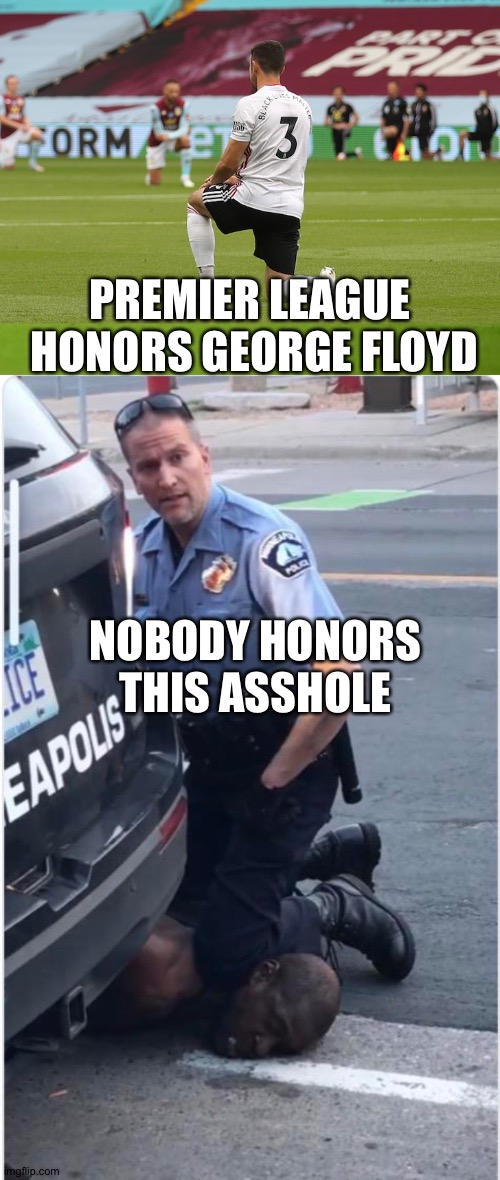 PREMIER LEAGUE 
HONORS GEORGE FLOYD; NOBODY HONORS THIS ASSHOLE | image tagged in ofc derek chauvin | made w/ Imgflip meme maker