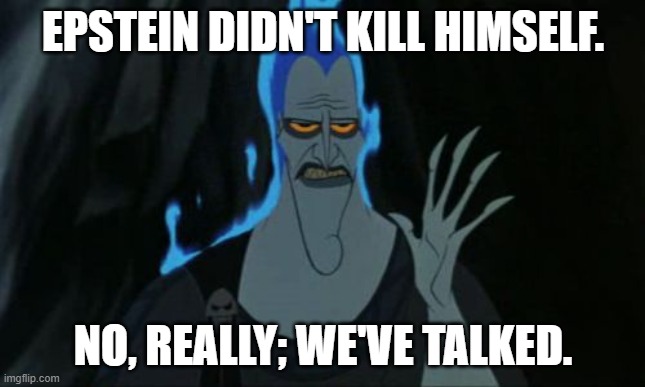 Hercules Hades | EPSTEIN DIDN'T KILL HIMSELF. NO, REALLY; WE'VE TALKED. | image tagged in memes,hercules hades | made w/ Imgflip meme maker