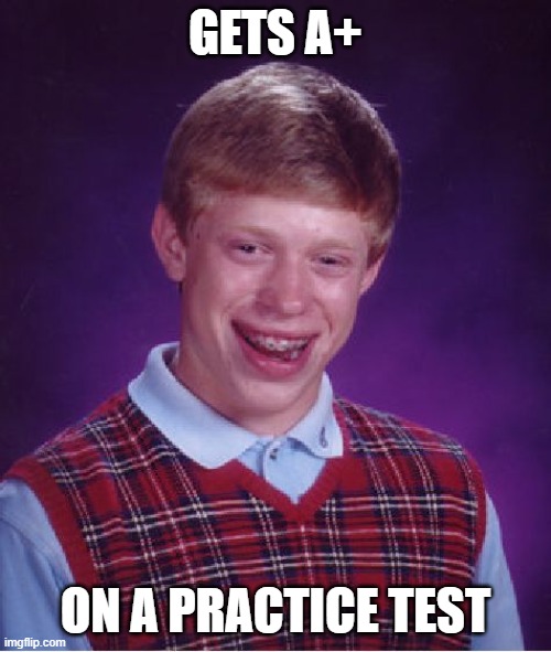 Bad Luck Brian | GETS A+; ON A PRACTICE TEST | image tagged in memes,bad luck brian | made w/ Imgflip meme maker
