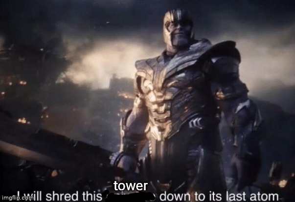 I will shred this universe down to its last atom | tower | image tagged in i will shred this universe down to its last atom,memes | made w/ Imgflip meme maker