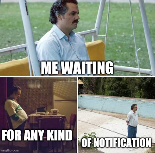 Glow YELLOW DOG DARNIT! | ME WAITING; FOR ANY KIND; OF NOTIFICATION | image tagged in memes,sad pablo escobar | made w/ Imgflip meme maker