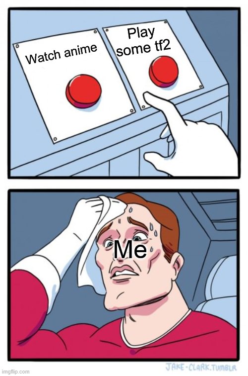 Gosh its so hard to make this decision | Play some tf2; Watch anime; Me | image tagged in memes,two buttons,anime,tf2,team fortress 2 | made w/ Imgflip meme maker