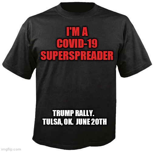 Blank T-Shirt | I'M A COVID-19 SUPERSPREADER; TRUMP RALLY.   TULSA, OK.  JUNE 20TH | image tagged in blank t-shirt | made w/ Imgflip meme maker