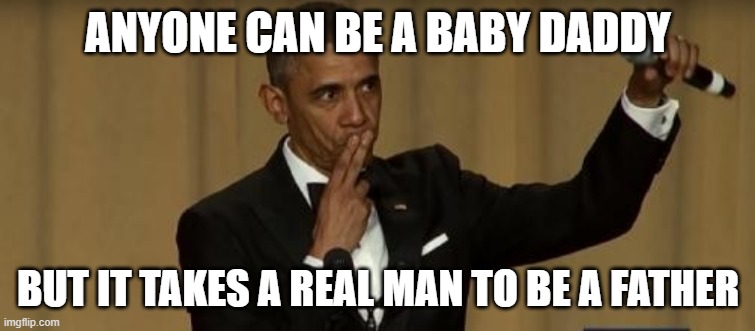 Father's Day | ANYONE CAN BE A BABY DADDY; BUT IT TAKES A REAL MAN TO BE A FATHER | image tagged in fathers day | made w/ Imgflip meme maker