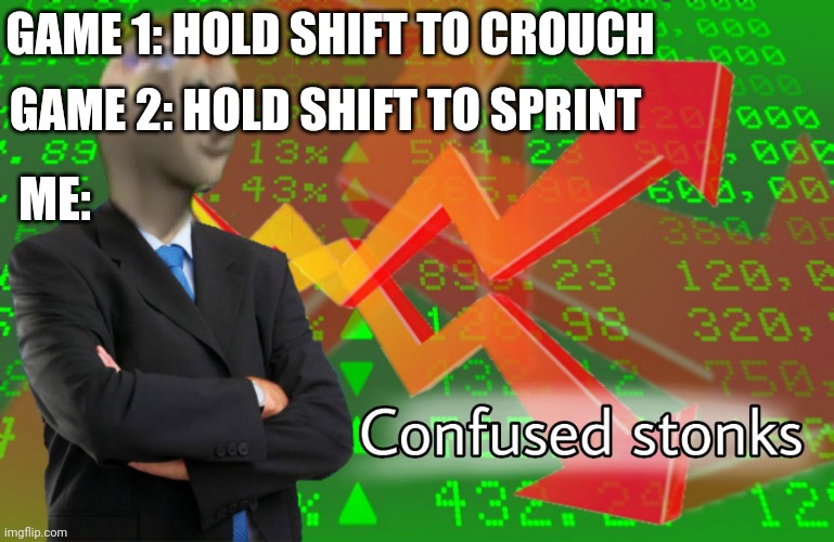 Confused Stonks | GAME 1: HOLD SHIFT TO CROUCH GAME 2: HOLD SHIFT TO SPRINT ME: | image tagged in confused stonks | made w/ Imgflip meme maker