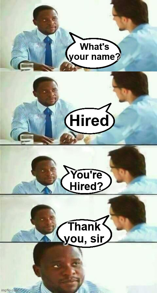 What's your name? Hired; You're Hired? Thank you, sir | image tagged in interview meme,memes | made w/ Imgflip meme maker