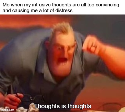 Thoughts are thoughts! | Me when my intrusive thoughts are all too convincing
and causing me a lot of distress; Thoughts is thoughts | image tagged in mr incredible mad,intrusive thoughts,ocd,obsessive-compulsive,mental health,anxiety | made w/ Imgflip meme maker
