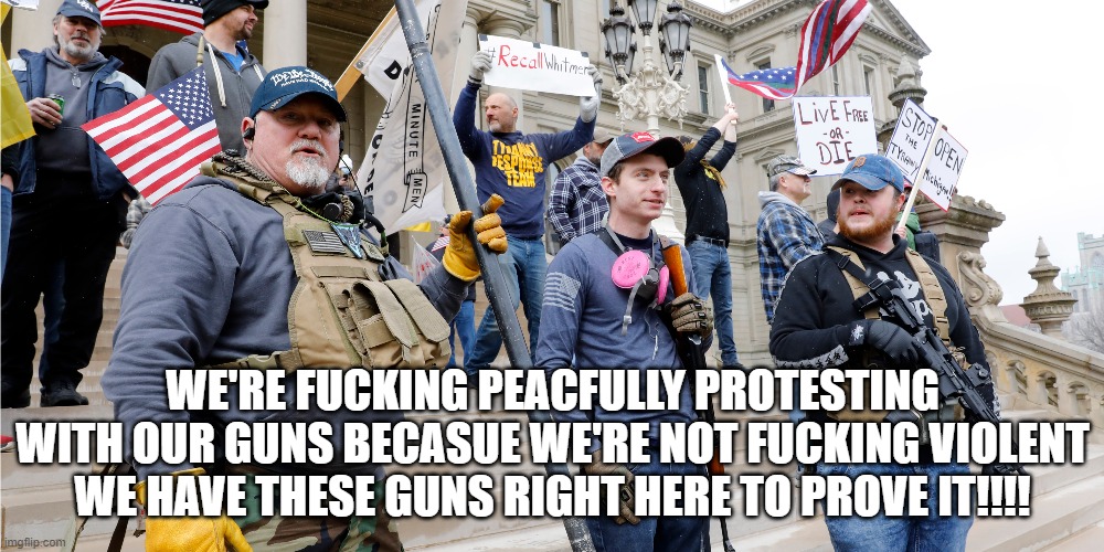 WE'RE FUCKING PEACFULLY PROTESTING WITH OUR GUNS BECASUE WE'RE NOT FUCKING VIOLENT WE HAVE THESE GUNS RIGHT HERE TO PROVE IT!!!! | made w/ Imgflip meme maker