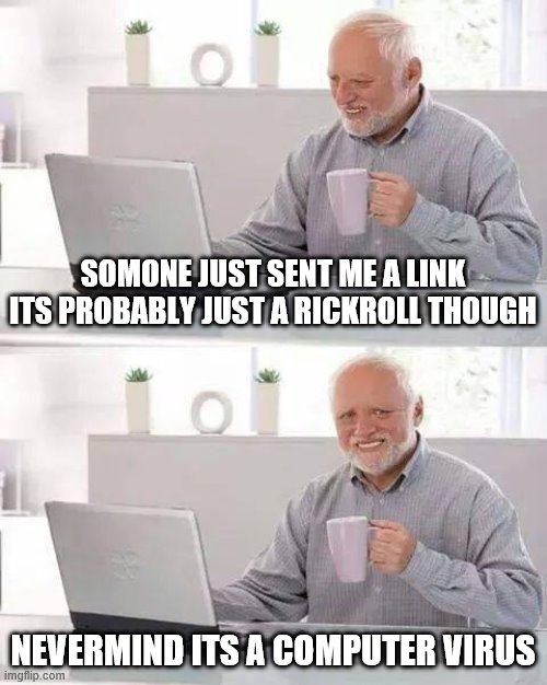 Hide the Pain Harold | SOMONE JUST SENT ME A LINK ITS PROBABLY JUST A RICKROLL THOUGH; NEVERMIND ITS A COMPUTER VIRUS | image tagged in memes,hide the pain harold | made w/ Imgflip meme maker