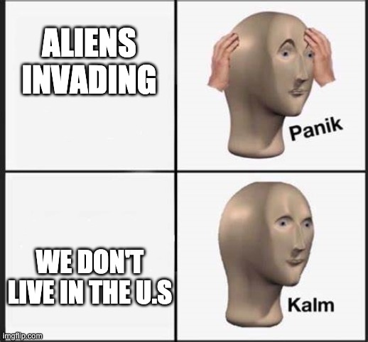 Panik and Calm | ALIENS INVADING; WE DON'T LIVE IN THE U.S | image tagged in panik kalm | made w/ Imgflip meme maker